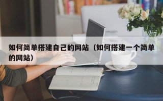 辽宁如何简单搭建自己的网站（如何搭建一个简单的网站）