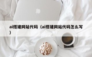 辽宁ai搭建网站代码（ai搭建网站代码怎么写）