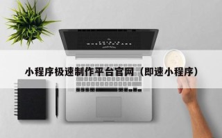 辽宁小程序极速制作平台官网（即速小程序）