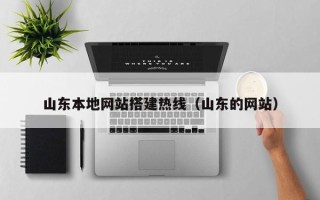 辽宁山东本地网站搭建热线（山东的网站）