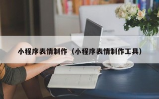 辽宁小程序表情制作（小程序表情制作工具）