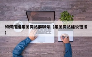 辽宁如何搭建集团网站群聊号（集团网站建设链接）
