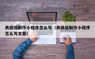 辽宁表扬信制作小程序怎么写（表扬信制作小程序怎么写文案）