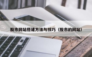 辽宁股市网站搭建方法与技巧（股市的网站）