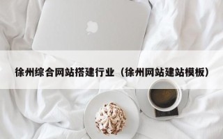 辽宁徐州综合网站搭建行业（徐州网站建站模板）