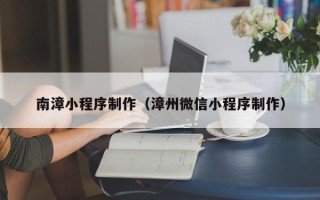 辽宁南漳小程序制作（漳州微信小程序制作）