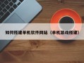 辽宁如何搭建单机软件网站（单机游戏搭建）
