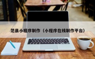 辽宁范县小程序制作（小程序在线制作平台）