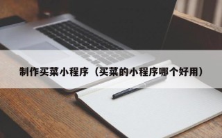 辽宁制作买菜小程序（买菜的小程序哪个好用）