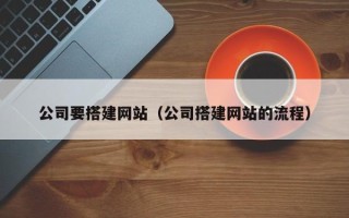 辽宁公司要搭建网站（公司搭建网站的流程）